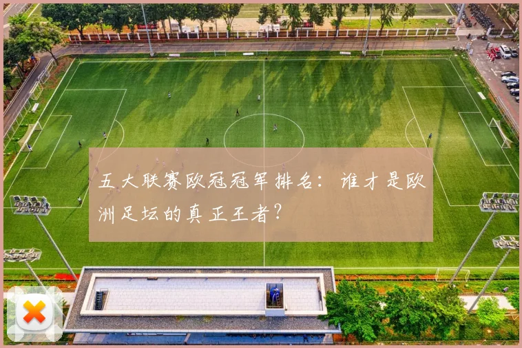 五大联赛欧冠冠军排名：谁才是欧洲足坛的真正王者？