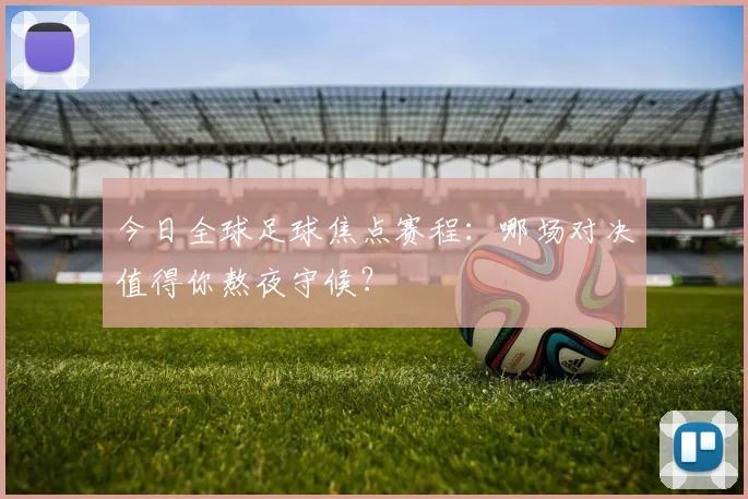 今日全球足球焦点赛程：哪场对决值得你熬夜守候？