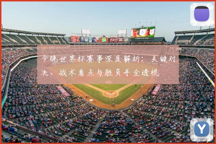 今晚世界杯赛事深度解析：关键对决、战术看点与胜负手全透视