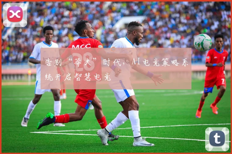 告别“莽夫”时代,AI电竞策略系统开启智慧电竞