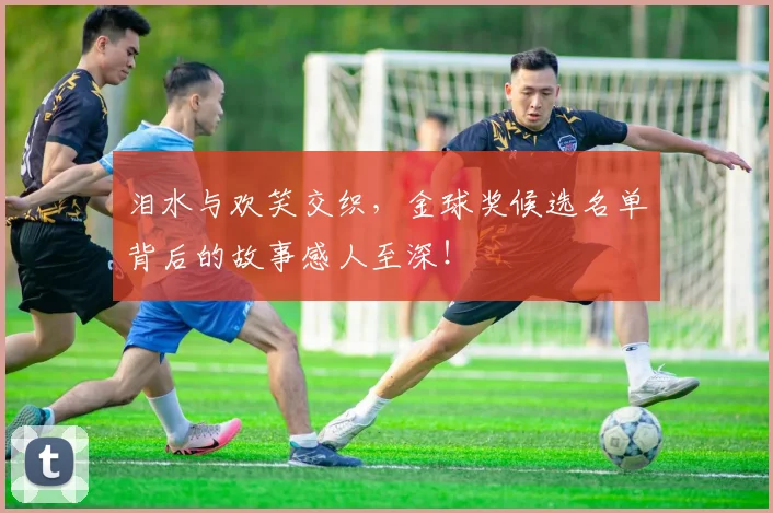 泪水与欢笑交织,金球奖候选名单背后的故事感人至深!