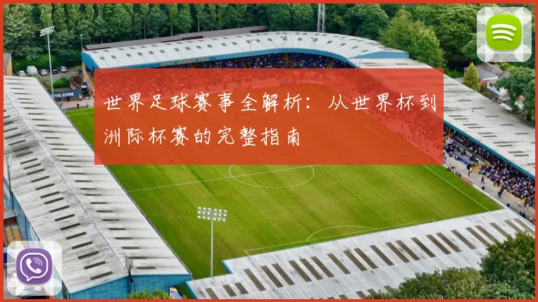 世界足球赛事全解析：从世界杯到洲际杯赛的完整指南