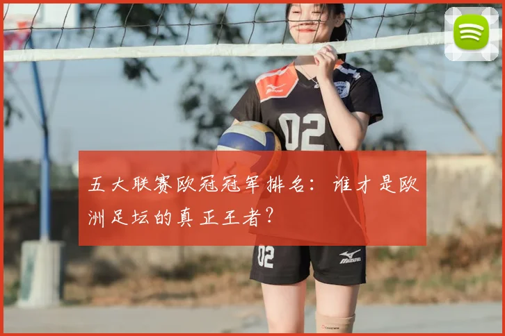 五大联赛欧冠冠军排名:谁才是欧洲足坛的真正王者?