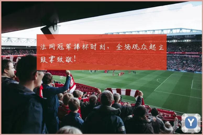 法网冠军捧杯时刻,全场观众起立鼓掌致敬!