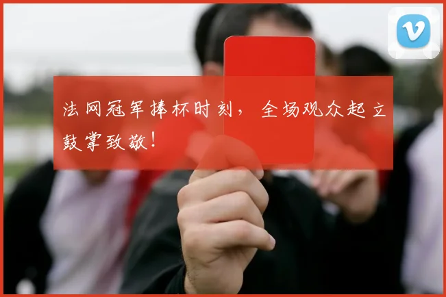法网冠军捧杯时刻,全场观众起立鼓掌致敬!