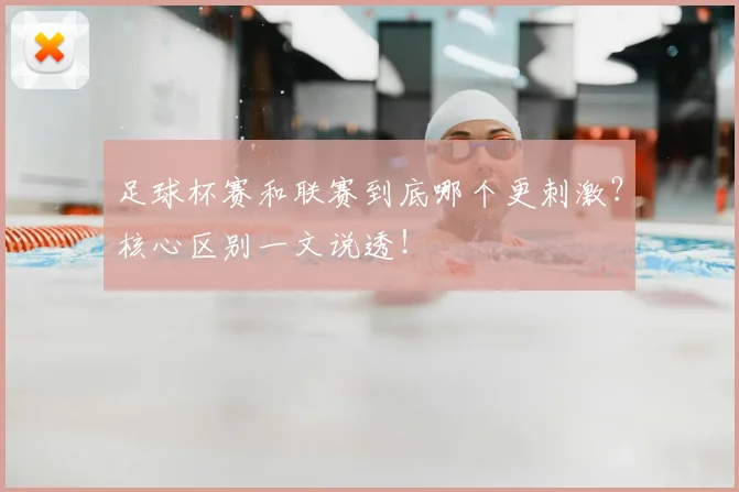 足球杯赛和联赛到底哪个更刺激？核心区别一文说透！